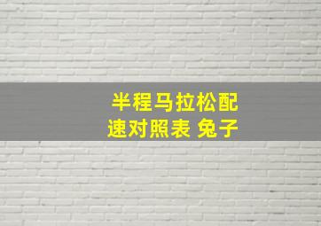 半程马拉松配速对照表 兔子